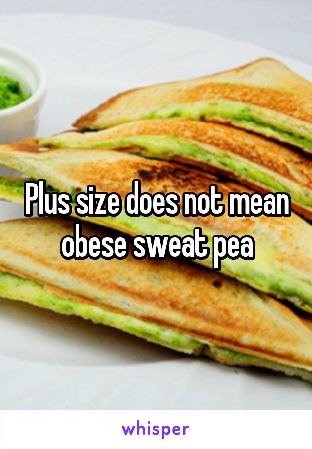 Plus size does not mean obese sweat pea