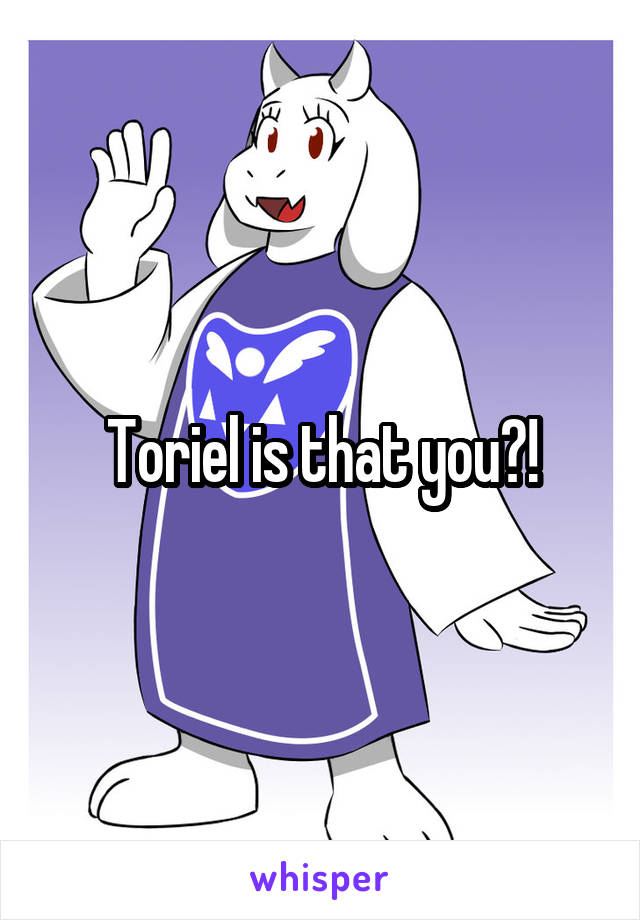 Toriel is that you?!