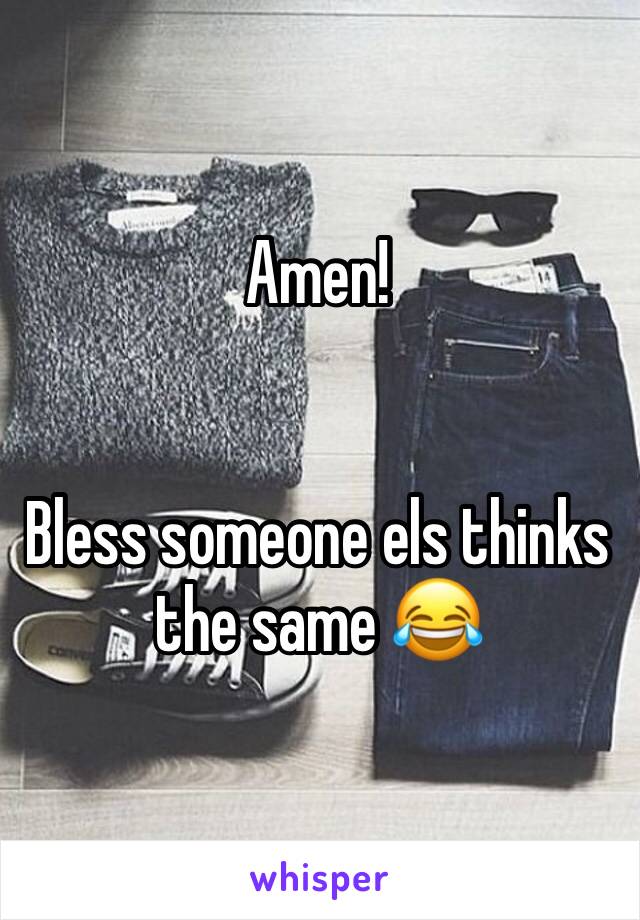 Amen! 


Bless someone els thinks the same 😂