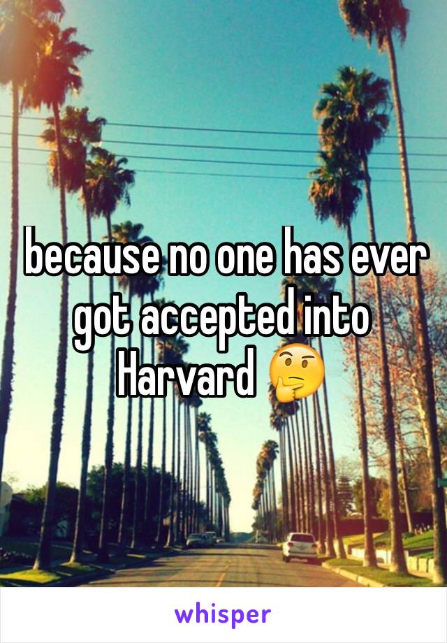  because no one has ever got accepted into Harvard 🤔