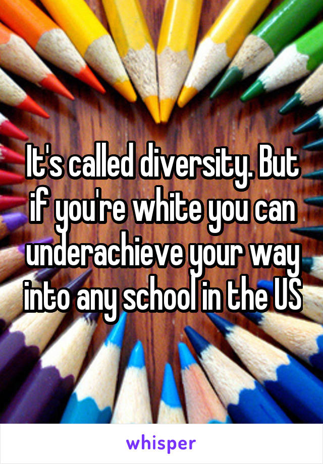 It's called diversity. But if you're white you can underachieve your way into any school in the US