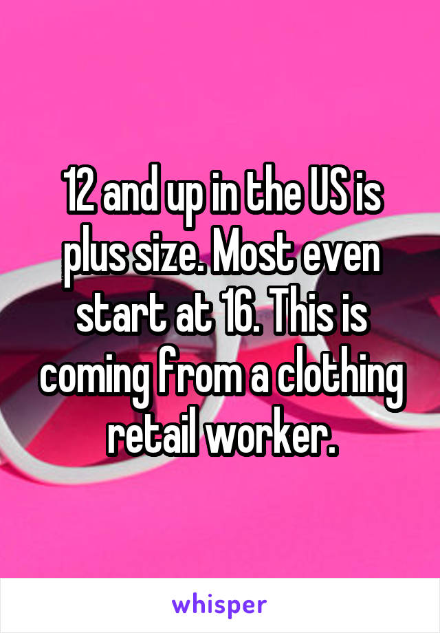 12 and up in the US is plus size. Most even start at 16. This is coming from a clothing retail worker.