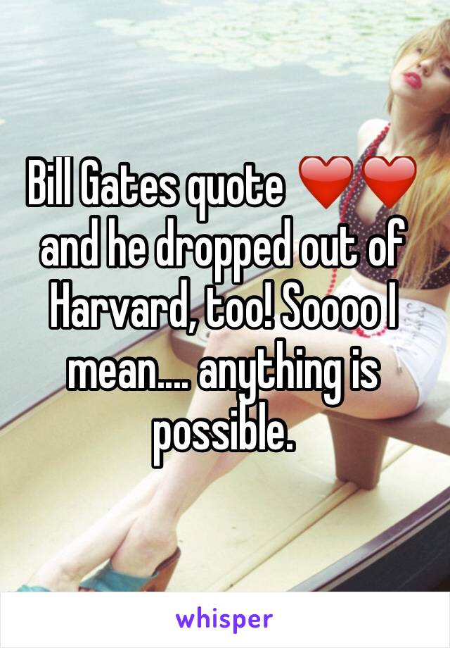 Bill Gates quote ❤️❤️ and he dropped out of Harvard, too! Soooo I mean.... anything is possible.