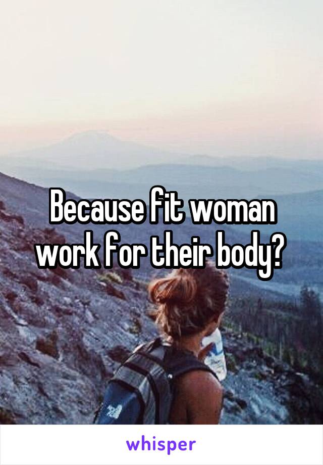 Because fit woman work for their body? 