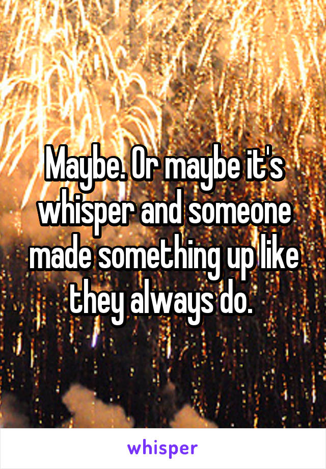 Maybe. Or maybe it's whisper and someone made something up like they always do. 