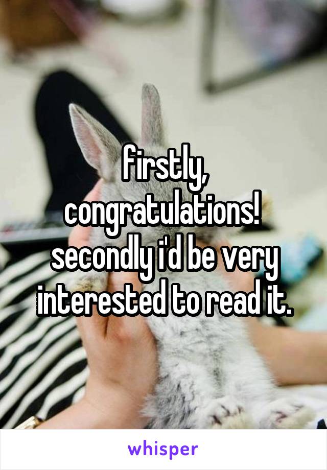 firstly, congratulations! 
secondly i'd be very interested to read it.