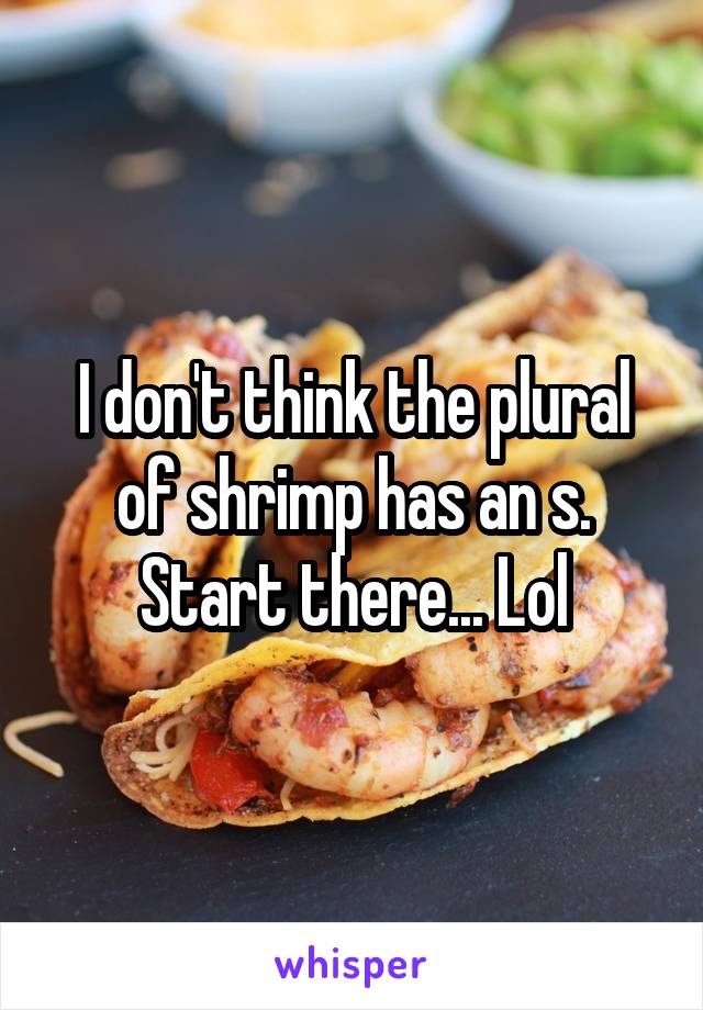 I don't think the plural of shrimp has an s. Start there... Lol