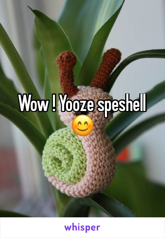 Wow ! Yooze speshell 😊