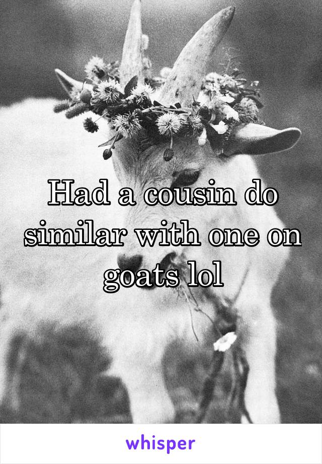 Had a cousin do similar with one on goats lol