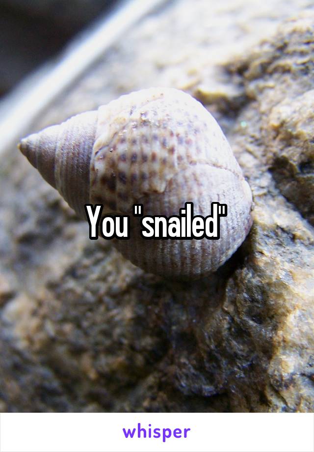 You "snailed" 