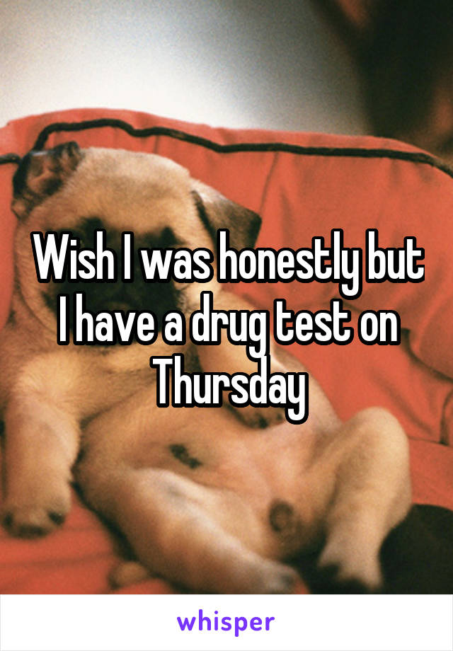 Wish I was honestly but I have a drug test on Thursday