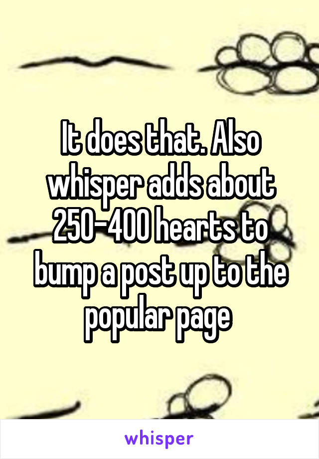 It does that. Also whisper adds about 250-400 hearts to bump a post up to the popular page 