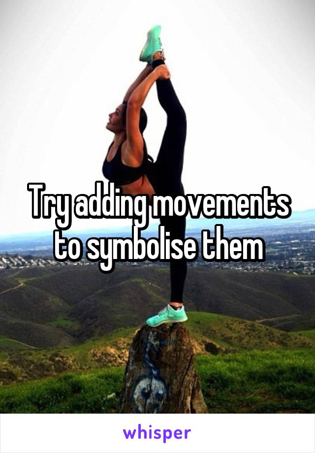 Try adding movements to symbolise them