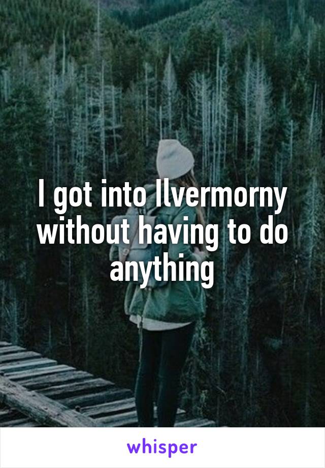 I got into Ilvermorny without having to do anything