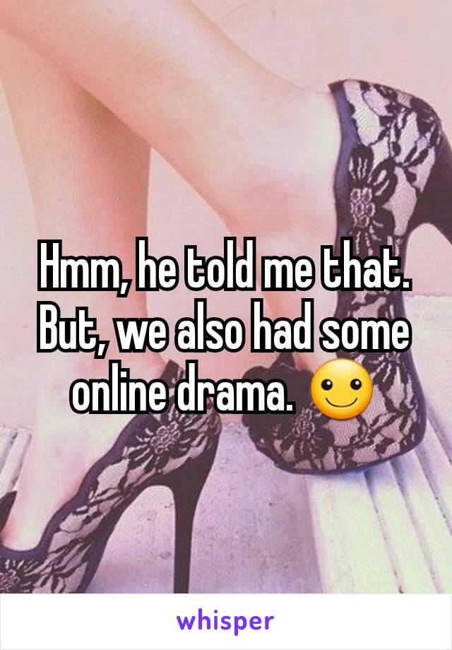 Hmm, he told me that. But, we also had some online drama. ☺