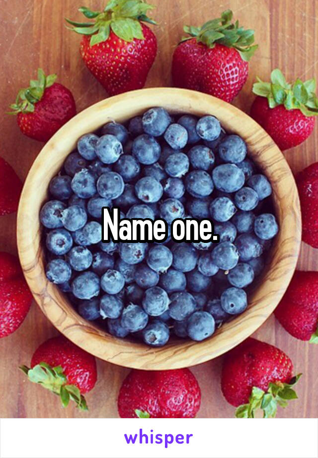 Name one.