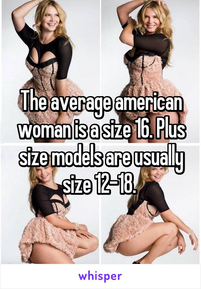 The average american woman is a size 16. Plus size models are usually size 12-18. 