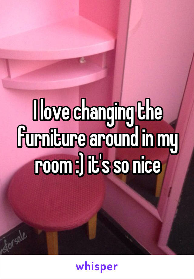 I love changing the furniture around in my room :) it's so nice