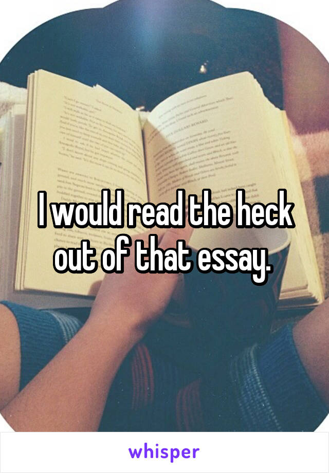 I would read the heck out of that essay. 