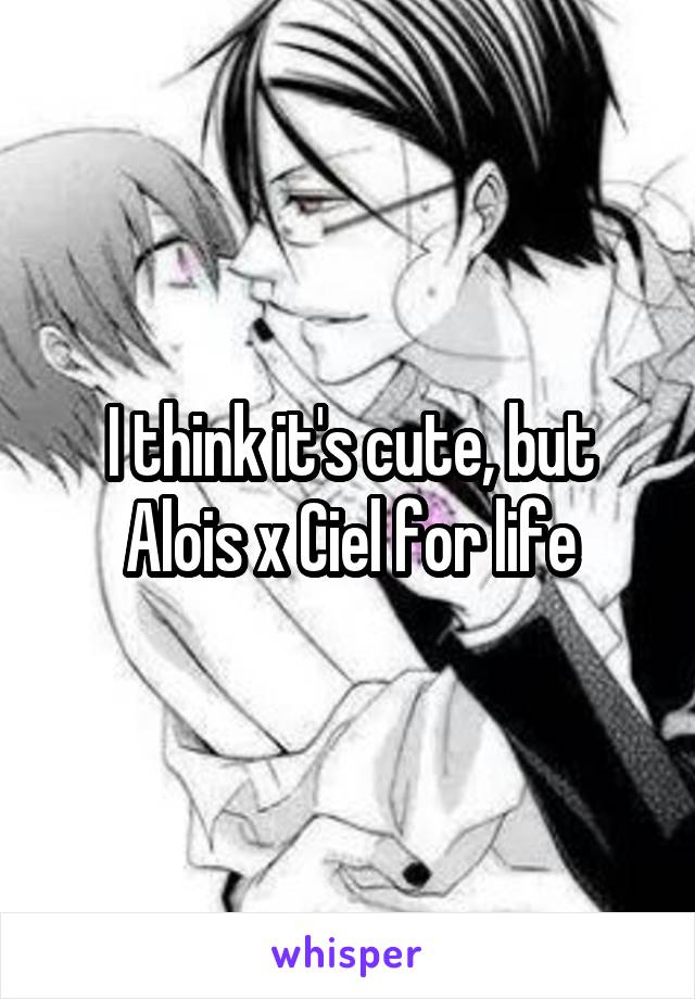 I think it's cute, but Alois x Ciel for life
