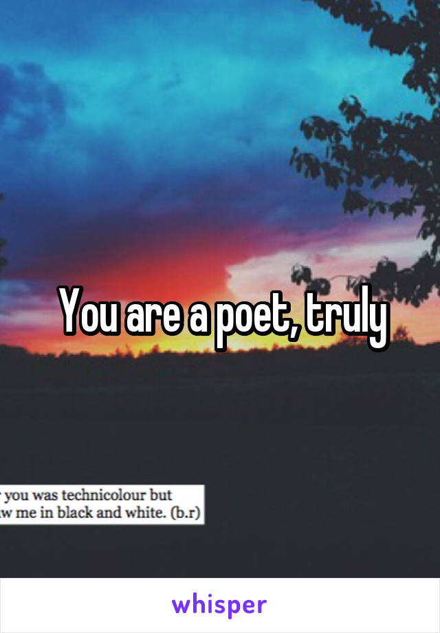 You are a poet, truly