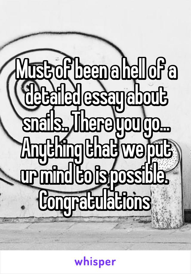 Must of been a hell of a detailed essay about snails.. There you go... Anything that we put ur mind to is possible. 
Congratulations 