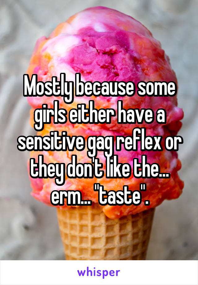 Mostly because some girls either have a sensitive gag reflex or they don't like the... erm... "taste".
