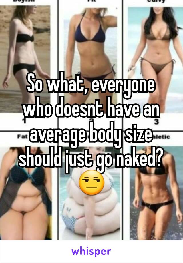 So what, everyone who doesnt have an average body size should just go naked? 😒