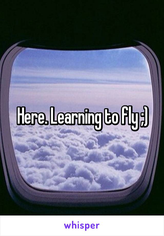 Here. Learning to fly ;)