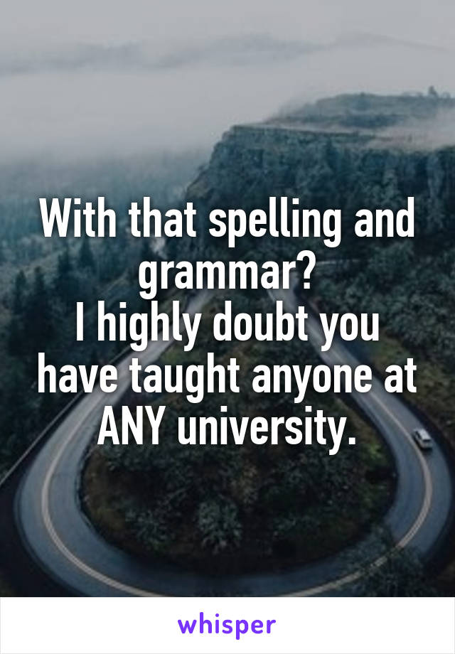 With that spelling and grammar?
I highly doubt you have taught anyone at ANY university.