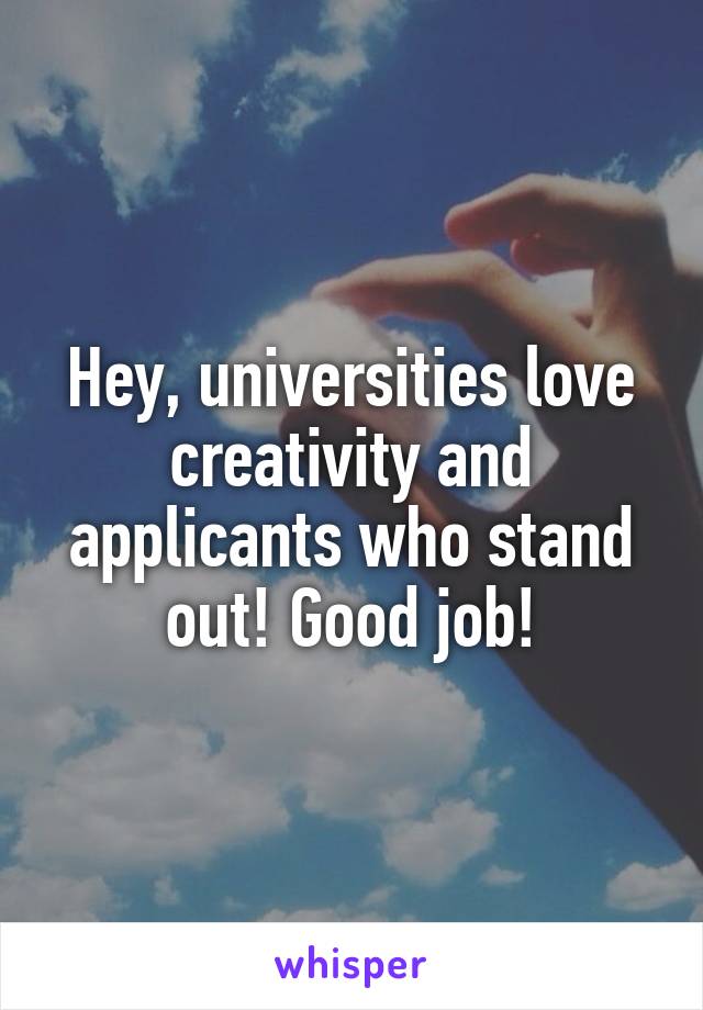 Hey, universities love creativity and applicants who stand out! Good job!