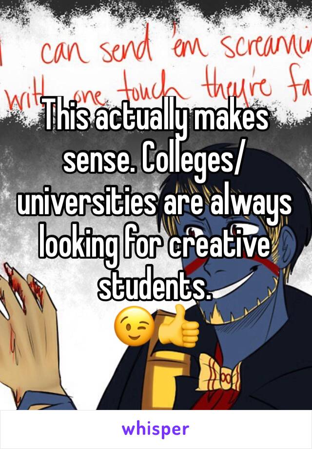 This actually makes sense. Colleges/universities are always looking for creative students.
😉👍