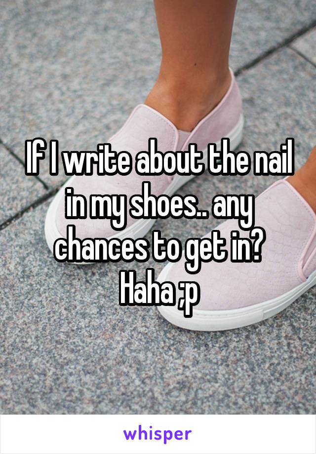 If I write about the nail in my shoes.. any chances to get in?
Haha ;p