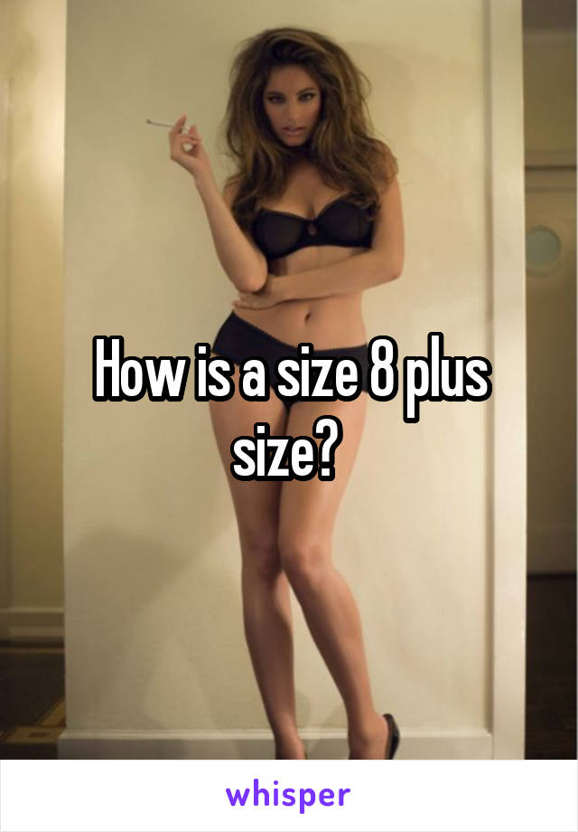 How is a size 8 plus size? 