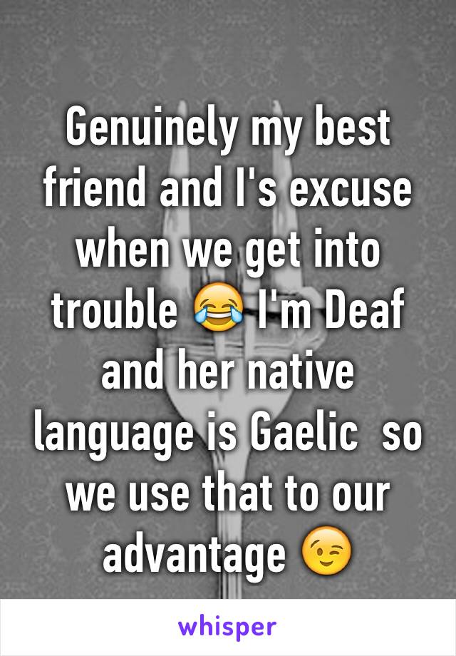 Genuinely my best friend and I's excuse when we get into trouble 😂 I'm Deaf and her native language is Gaelic  so we use that to our advantage 😉
