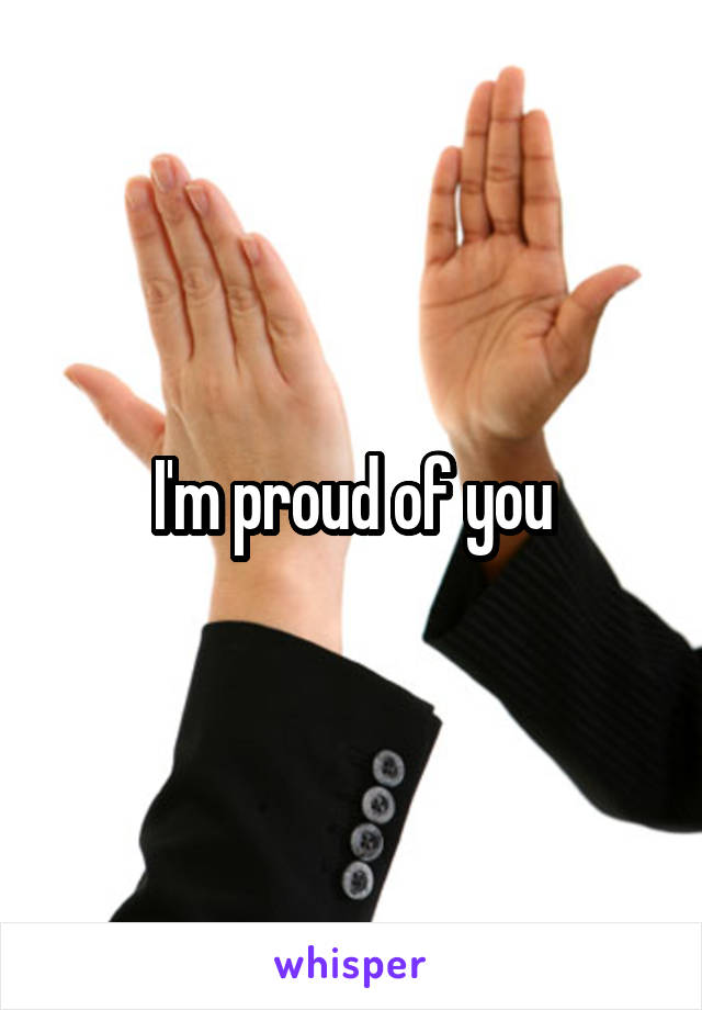 I'm proud of you