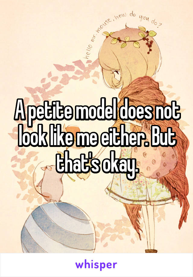 A petite model does not look like me either. But that's okay.