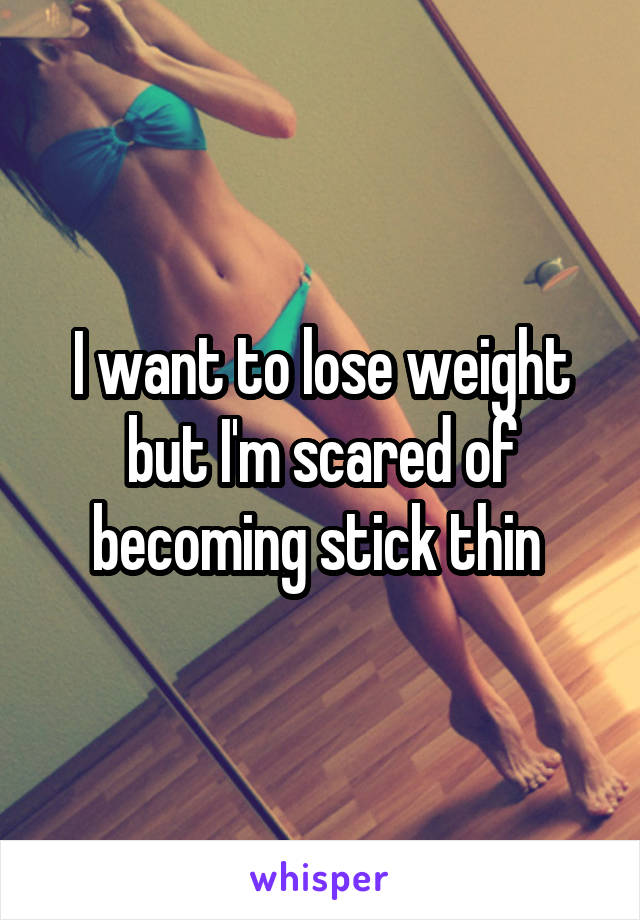 I want to lose weight but I'm scared of becoming stick thin 