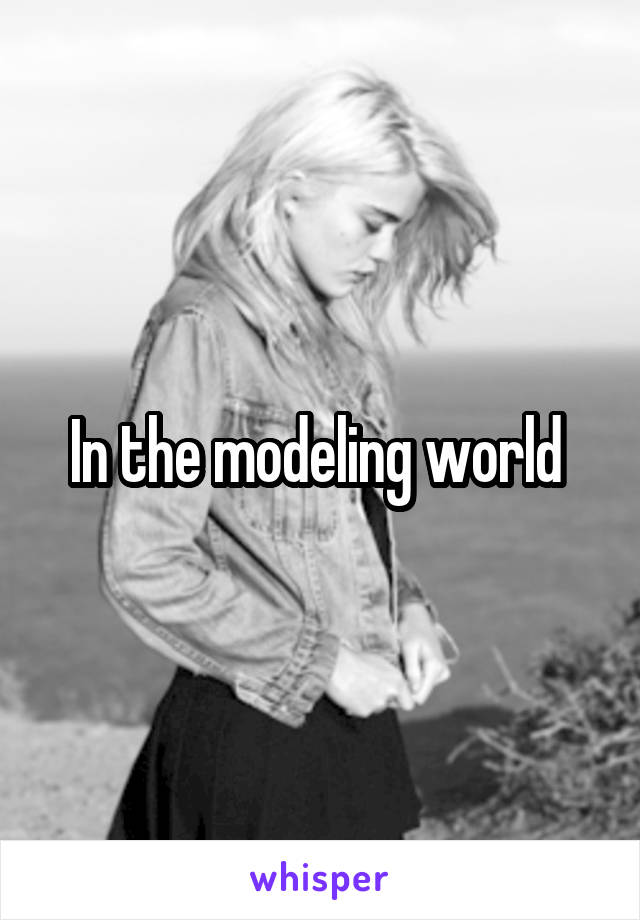 In the modeling world 