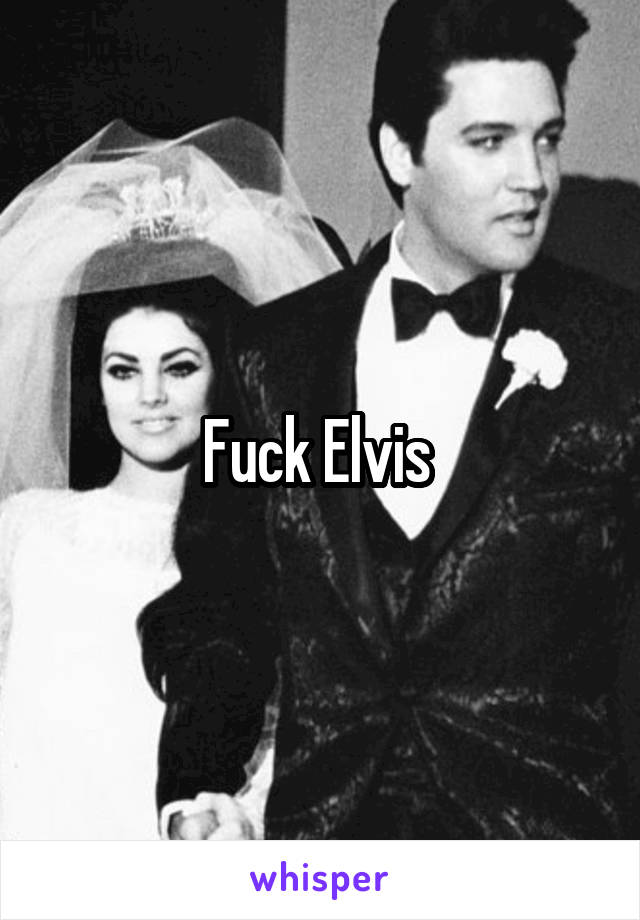 Fuck Elvis 