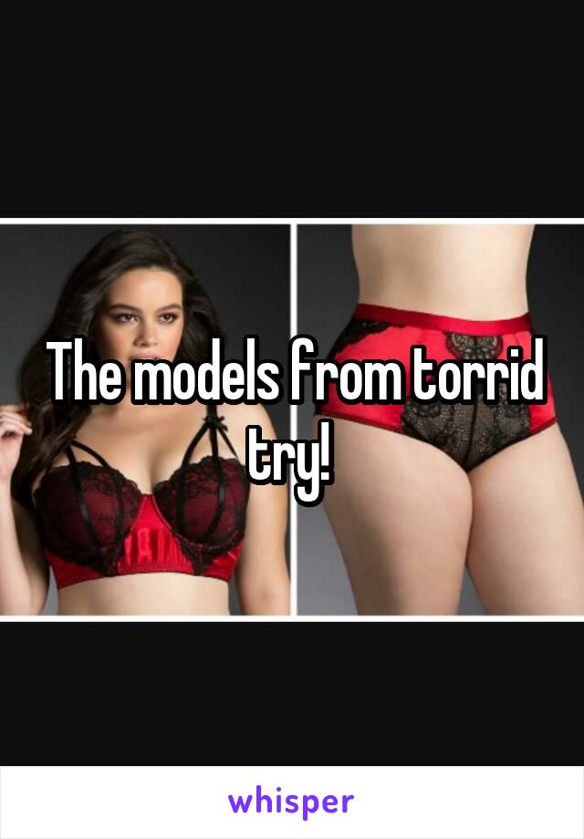 The models from torrid try! 