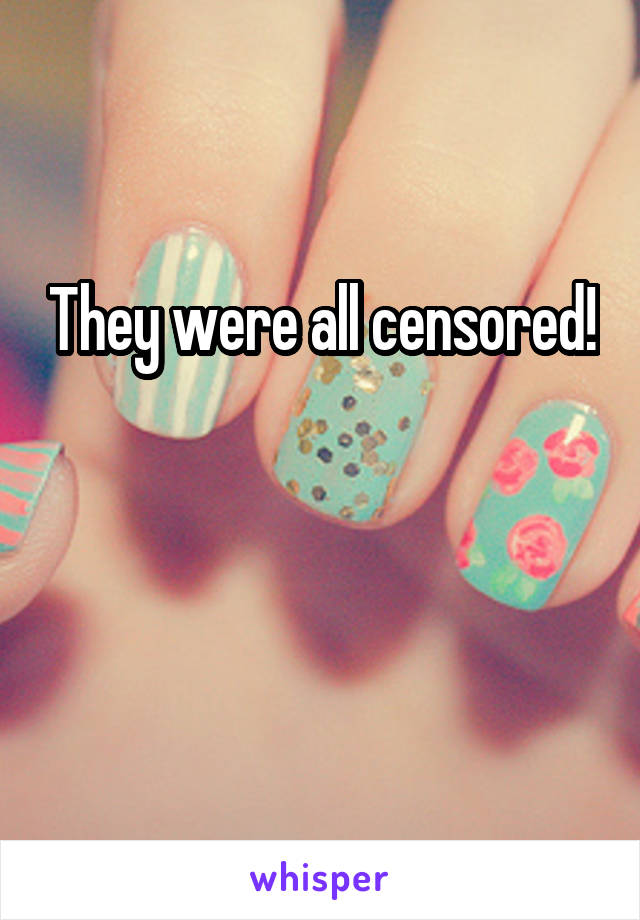 They were all censored! 

