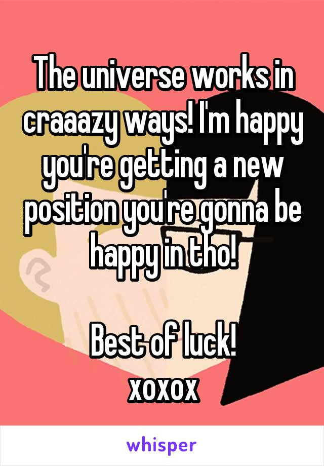 The universe works in craaazy ways! I'm happy you're getting a new position you're gonna be happy in tho!

Best of luck!
xoxox