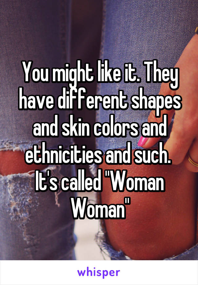 You might like it. They have different shapes and skin colors and ethnicities and such. 
It's called "Woman Woman"