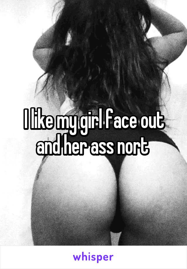 I like my girl face out and her ass nort 