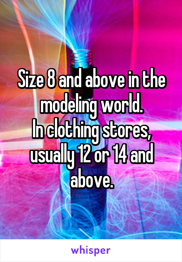 Size 8 and above in the modeling world.
In clothing stores, usually 12 or 14 and above.