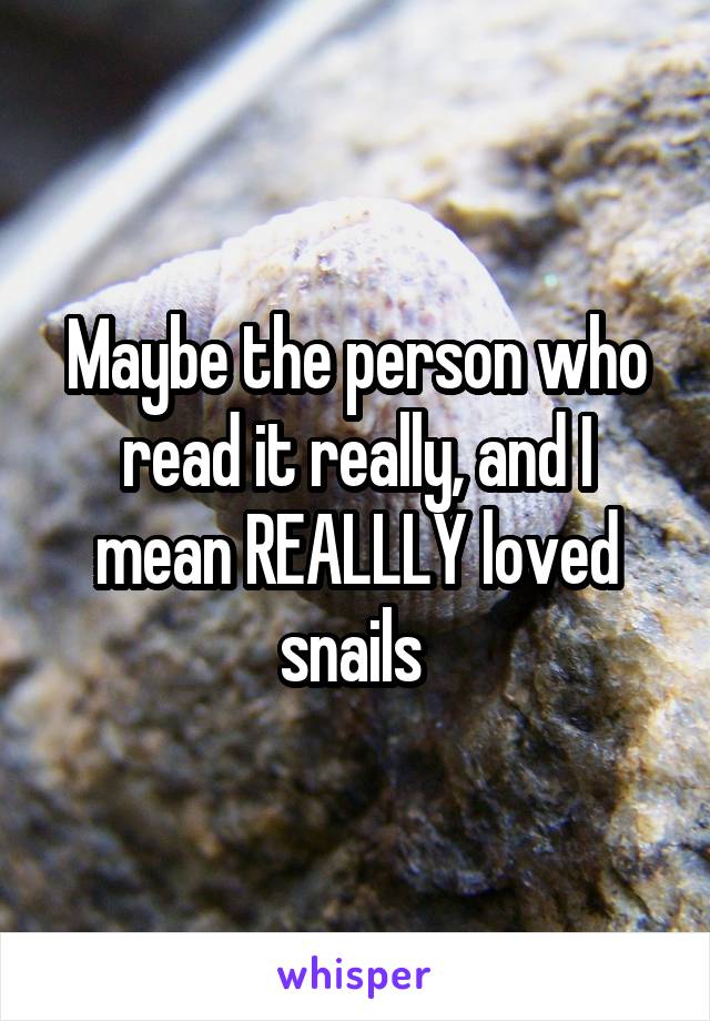 Maybe the person who read it really, and I mean REALLLY loved snails 