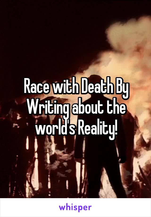 Race with Death By Writing about the world's Reality!