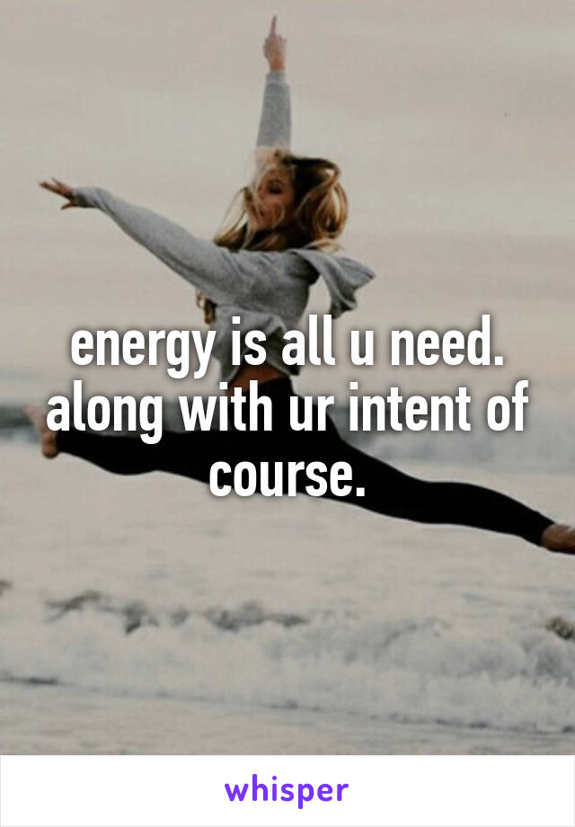 energy is all u need. along with ur intent of course.