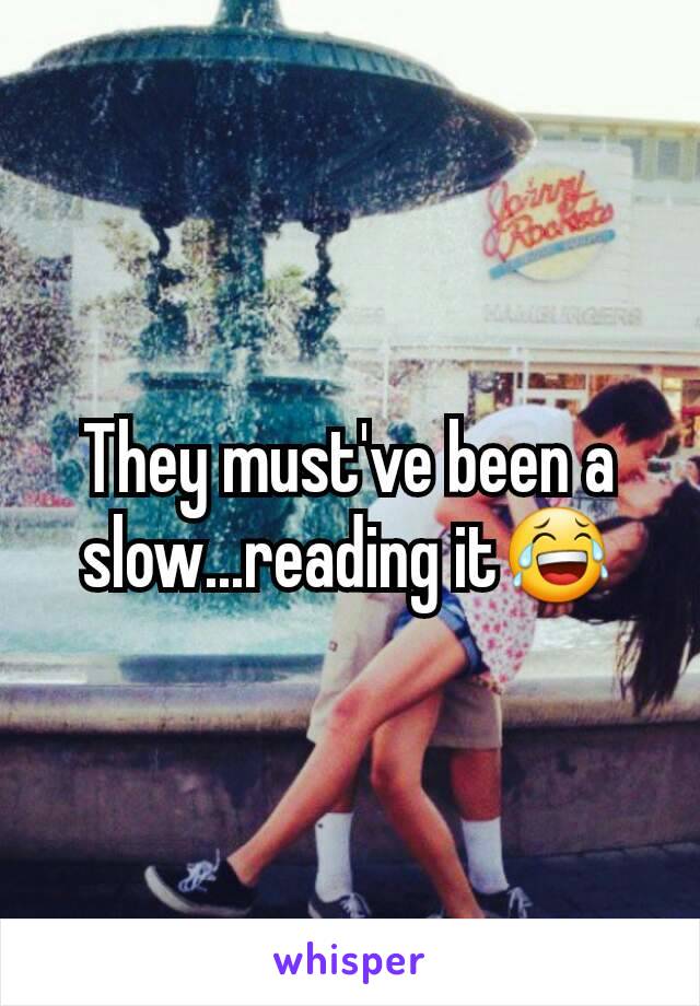 They must've been a slow...reading it😂